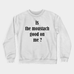 is the moustach good on me ? Crewneck Sweatshirt